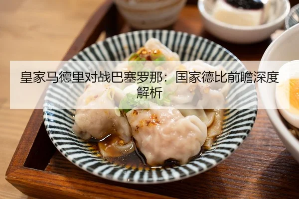 皇家马德里对战巴塞罗那：国家德比前瞻深度解析